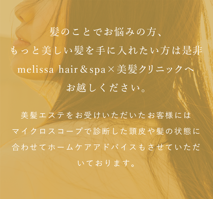髪のことでお悩みの方、もっと美しい髪を手に入れたい方は是非melissa hair ×　美髪クリニックへお越しください。